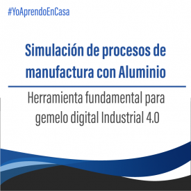 Simulación de procesos de manufactura con Aluminio; herramienta fundamental para gemelo digital Industrial 4.0